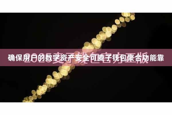 确保用户的数字资产安全可麦子钱包聚合功能靠